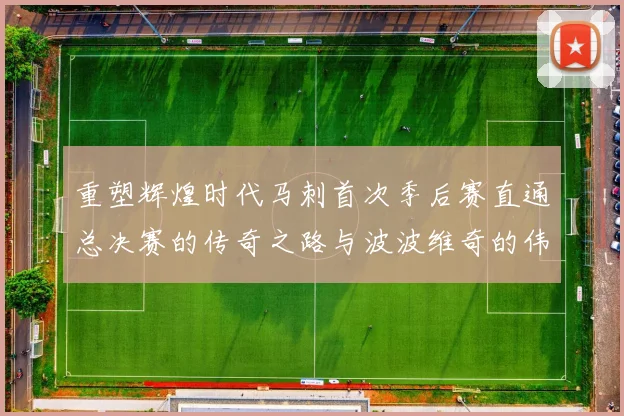 重塑辉煌时代马刺首次季后赛直通总决赛的传奇之路与波波维奇的伟大成就