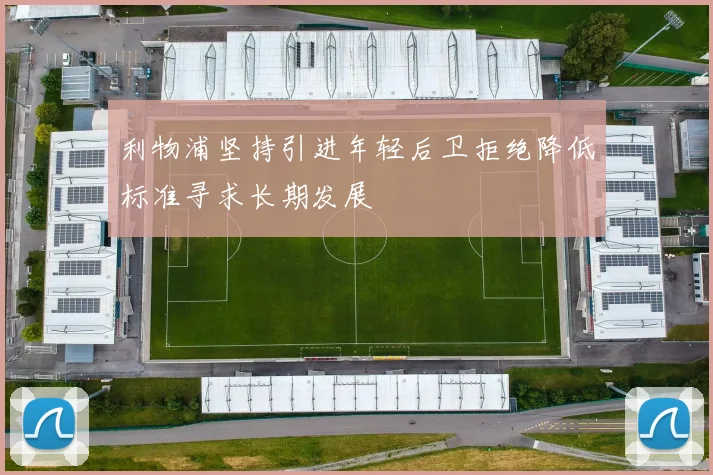 利物浦坚持引进年轻后卫拒绝降低标准寻求长期发展