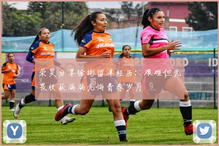 荣昊分享徐彬留洋经历：艰难但无畏收获满满无悔青春岁月