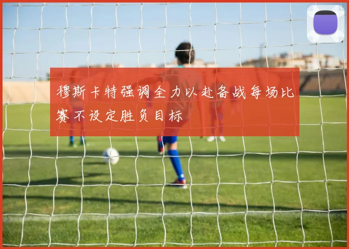 穆斯卡特强调全力以赴备战每场比赛不设定胜负目标