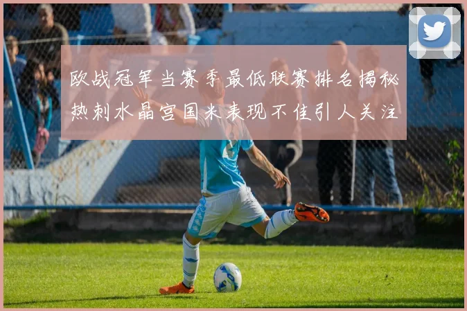 欧战冠军当赛季最低联赛排名揭秘热刺水晶宫国米表现不佳引人关注