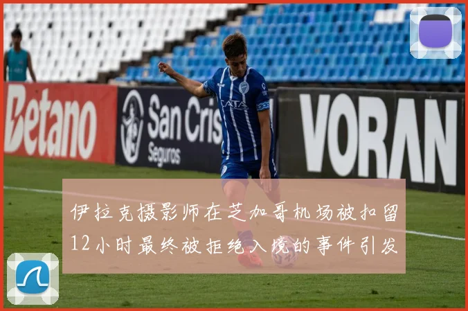 伊拉克摄影师在芝加哥机场被扣留12小时最终被拒绝入境的事件引发关注