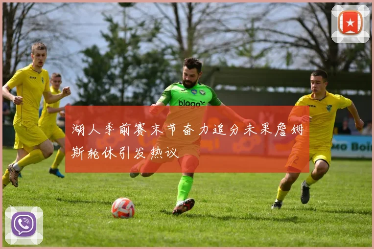 湖人季前赛末节奋力追分未果詹姆斯轮休引发热议