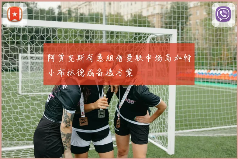 阿贾克斯有意租借曼联中场乌加特小布林德成备选方案