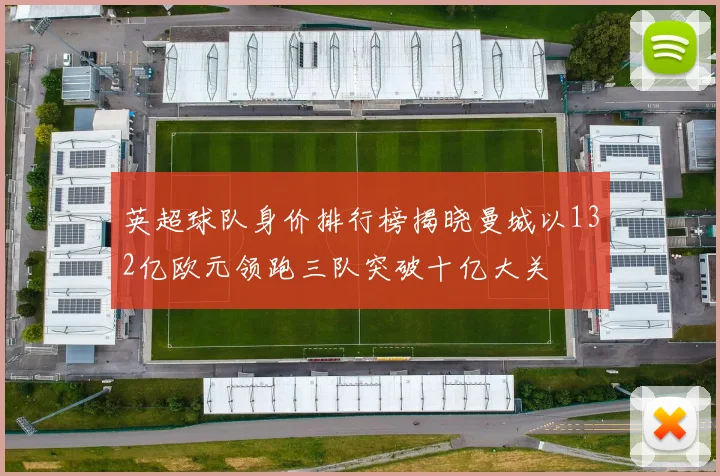 英超球队身价排行榜揭晓曼城以132亿欧元领跑三队突破十亿大关