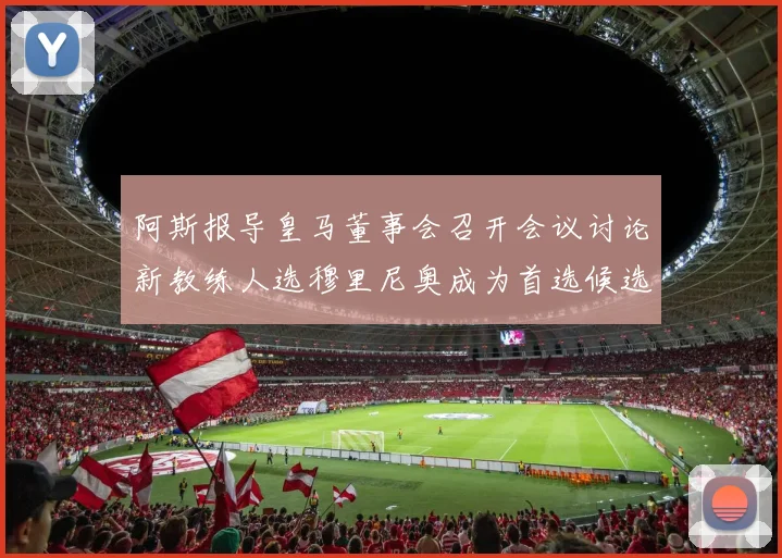 阿斯报导皇马董事会召开会议讨论新教练人选穆里尼奥成为首选候选人