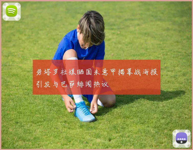劳塔罗社媒晒国米意甲揭幕战海报引发与巴萨绯闻热议