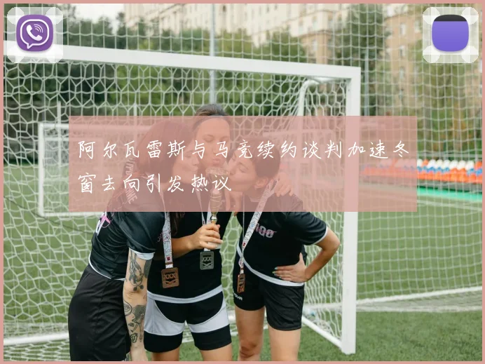 阿尔瓦雷斯与马竞续约谈判加速冬窗去向引发热议